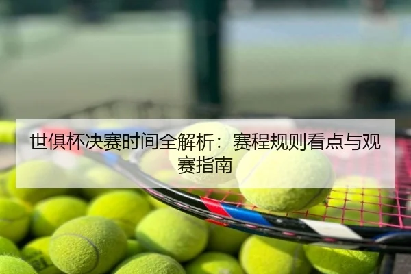 世俱杯决赛时间全解析：赛程规则看点与观赛指南