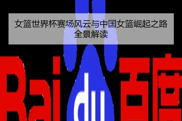 女篮世界杯赛场风云与中国女篮崛起之路全景解读